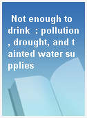 Not enough to drink  : pollution, drought, and tainted water supplies