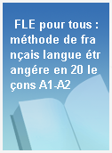 FLE pour tous : méthode de français langue étrangére en 20 leçons A1-A2