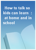 How to talk so kids can learn  : at home and in school