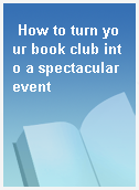 How to turn your book club into a spectacular event