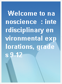 Welcome to nanoscience  : interdisciplinary environmental explorations, grades 9-12