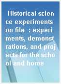 Historical science experiments on file  : experiments, demonstrations, and projects for the school and home
