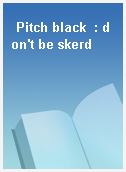 Pitch black  : don