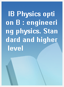 IB Physics option B : engineering physics. Standard and higher level