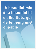 A beautiful mind, a beautiful life : the Bubz guide to being unstoppable