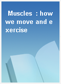 Muscles  : how we move and exercise