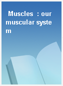 Muscles  : our muscular system