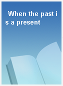 When the past is a present
