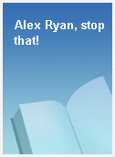 Alex Ryan, stop that!