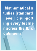 Mathematical studies [standard level]  : supporting every learner across the IB continuum