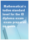 Mathematical studies standard level for the IB diploma exam  : exam preparation guide