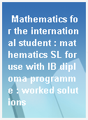 Mathematics for the international student : mathematics SL for use with IB diploma programme : worked solutions