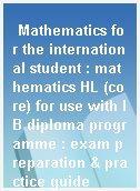 Mathematics for the international student : mathematics HL (core) for use with IB diploma programme : exam preparation & practice guide