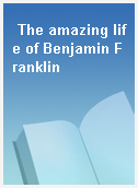 The amazing life of Benjamin Franklin
