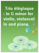 Trio élégiaque : in G minor for violin, violoncello and piano