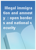 Illegal immigration and amnesty  : open borders and national security