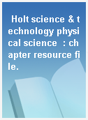 Holt science & technology physical science  : chapter resource file.