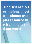 Holt science & technology physical science chapter resource file [23]  : light and our world