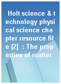 Holt science & technology physical science chapter resource file [2]  : The properties of matter