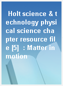 Holt science & technology physical science chapter resource file [5]  : Matter in motion