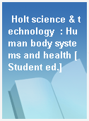 Holt science & technology  : Human body systems and health [Student ed.]