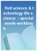 Holt science & technology life science  : special needs workbook.