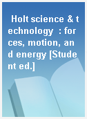Holt science & technology  : forces, motion, and energy [Student ed.]