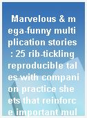 Marvelous & mega-funny multiplication stories  : 25 rib-tickling reproducible tales with companion practice sheets that reinforce important multiplication skills--from the times tables to multi-step problems