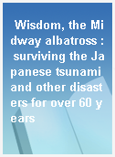 Wisdom, the Midway albatross : surviving the Japanese tsunami and other disasters for over 60 years