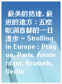 最美的抵達, 最近的遠方 : 五座歐洲首都的一日漫步 = Strolling in Europe : Prague, Paris, Amsterdam, Brussels, Berlin