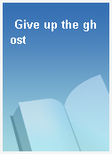 Give up the ghost