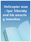 Helicopter man  : Igor Sikorsky and his amazing invention
