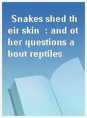 Snakes shed their skin  : and other questions about reptiles