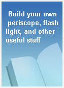 Build your own periscope, flashlight, and other useful stuff