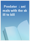 Predator  : animals with the skill to kill
