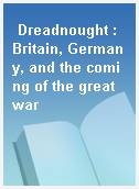 Dreadnought : Britain, Germany, and the coming of the great war