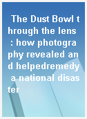 The Dust Bowl through the lens  : how photography revealed and helpedremedy a national disaster
