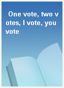 One vote, two votes, I vote, you vote