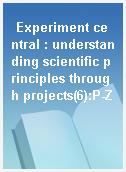 Experiment central : understanding scientific principles through projects(6):P-Z