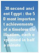 30-second ancient Egypt : the 50 most important achievements of a timeless civilisation, each explained in half a minute
