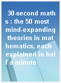 30-second maths : the 50 most mind-expanding theories in mathematics, each explained in half a minute