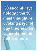 30-second psychology : the 50 most thought-provoking psychology theories, each explained in half a minute