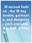 30-second fashion : the 50 key modes, garments, and designers, each explained in half  a minute