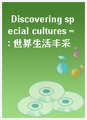 Discovering special cultures = : 世界生活丰采