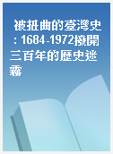 被扭曲的臺灣史 : 1684-1972撥開三百年的歷史迷霧