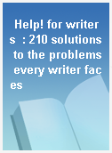 Help! for writers  : 210 solutions to the problems every writer faces