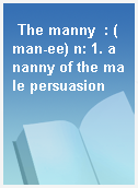 The manny  : (man-ee) n: 1. a nanny of the male persuasion