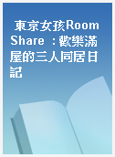 東京女孩Room Share  : 歡樂滿屋的三人同居日記