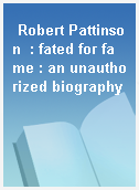 Robert Pattinson  : fated for fame : an unauthorized biography