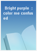 Bright purple  : color me confused